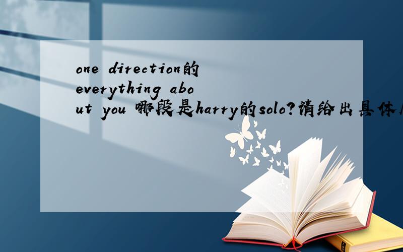 one direction的everything about you 哪段是harry的solo?请给出具体几分几秒 谢.经验给了