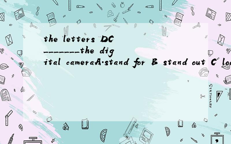 the letters DC_______the digital cameraA.stand for B stand out C look for D look out