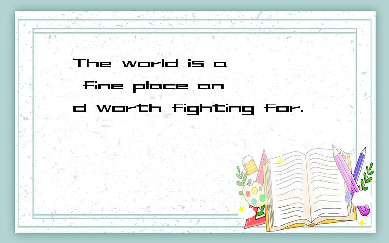 The world is a fine place and worth fighting for.