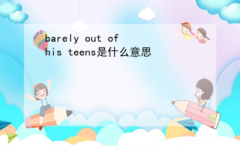 barely out of his teens是什么意思