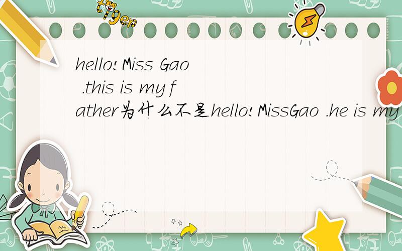 hello!Miss Gao .this is my father为什么不是hello!MissGao .he is my father