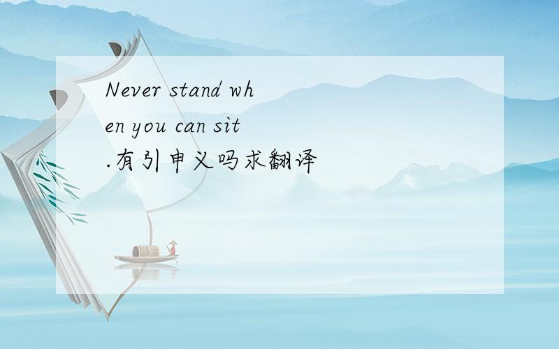 Never stand when you can sit.有引申义吗求翻译
