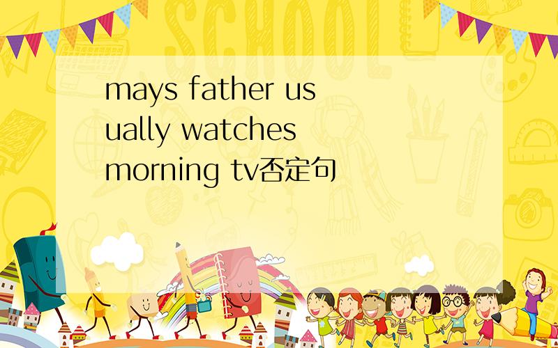 mays father usually watches morning tv否定句