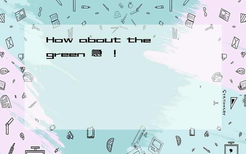 How about the green 急吖!