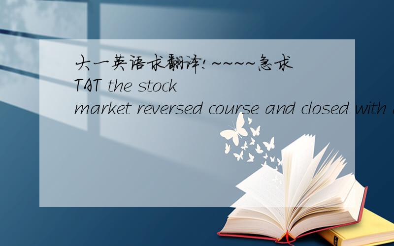 大一英语求翻译!~~~~急求TAT the stock market reversed course and closed with a modest gain