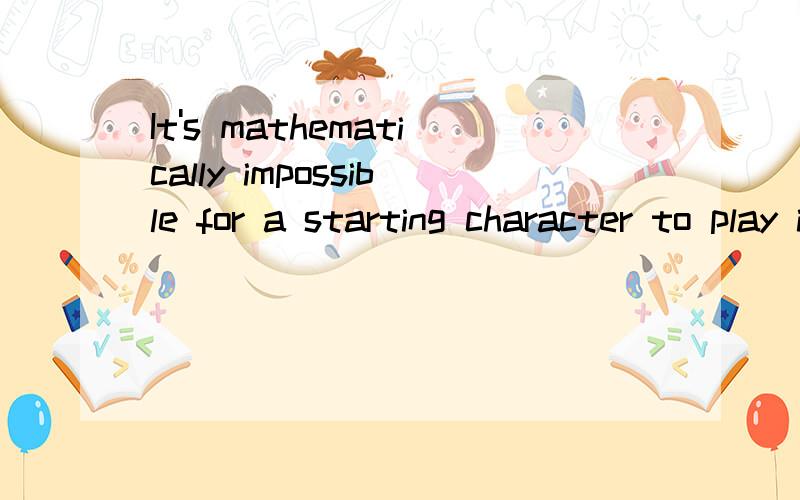 It's mathematically impossible for a starting character to play in any difficulty setting than Normal,even if it was possible这怎么翻译