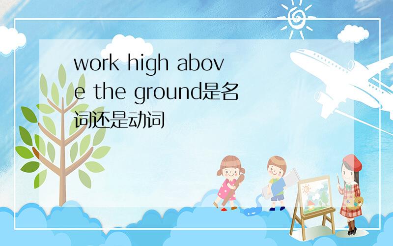 work high above the ground是名词还是动词