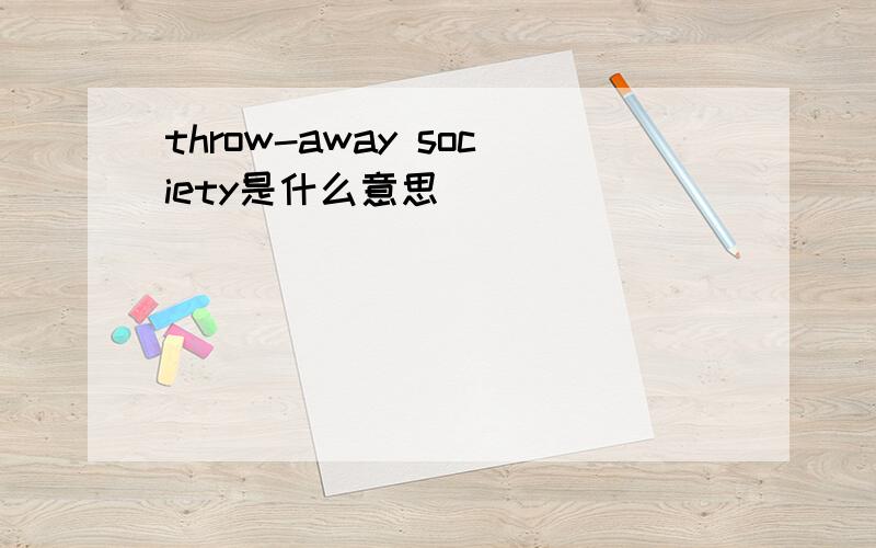 throw-away society是什么意思