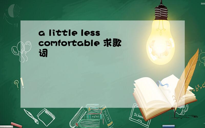 a little less comfortable 求歌词
