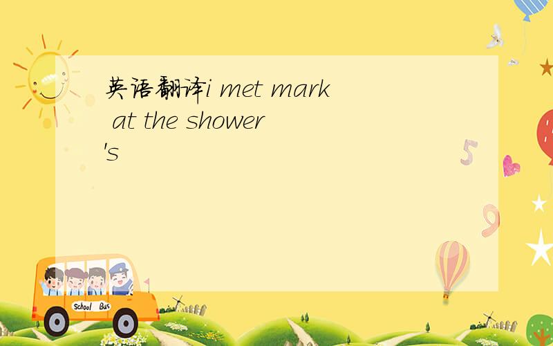 英语翻译i met mark at the shower's