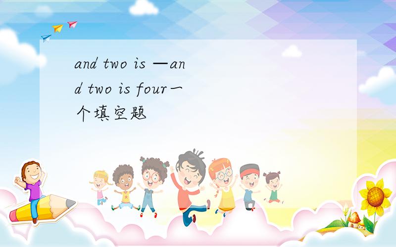 and two is —and two is four一个填空题