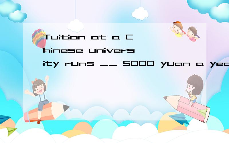 Tuition at a Chinese university runs __ 5000 yuan a year.A. so high asB. as highly asC. as high asD. so highly as哪个? 说明下理由 谢谢问了等于没问...as highly as 为什么不是这个  highly 副词 修饰动词啊