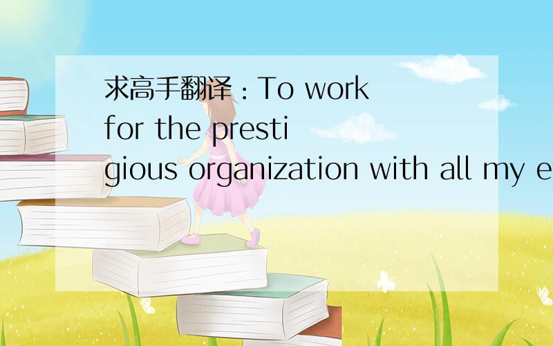 求高手翻译：To work for the prestigious organization with all my efficiency.