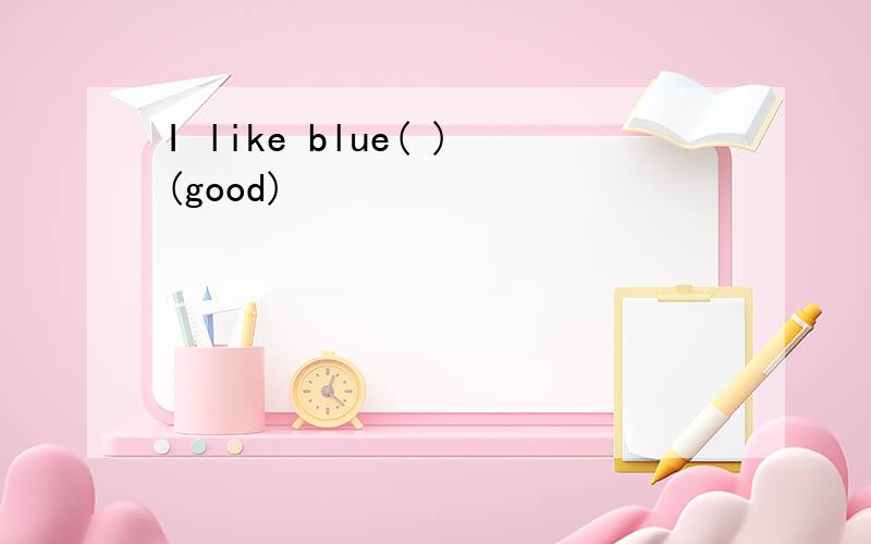 I like blue( )(good)