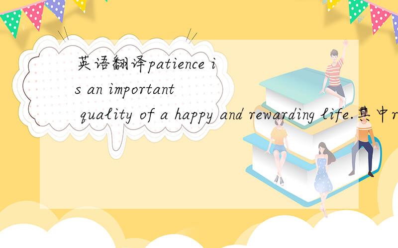 英语翻译patience is an important quality of a happy and rewarding life.其中rewarding life怎么译比较好呢?