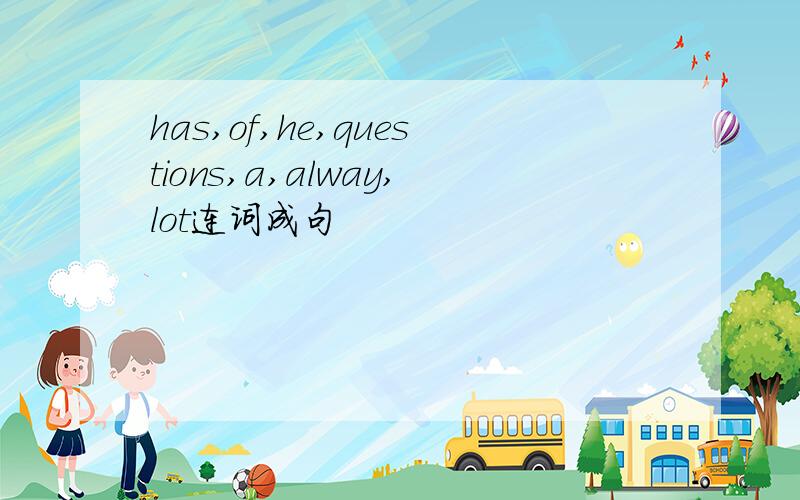 has,of,he,questions,a,alway,lot连词成句