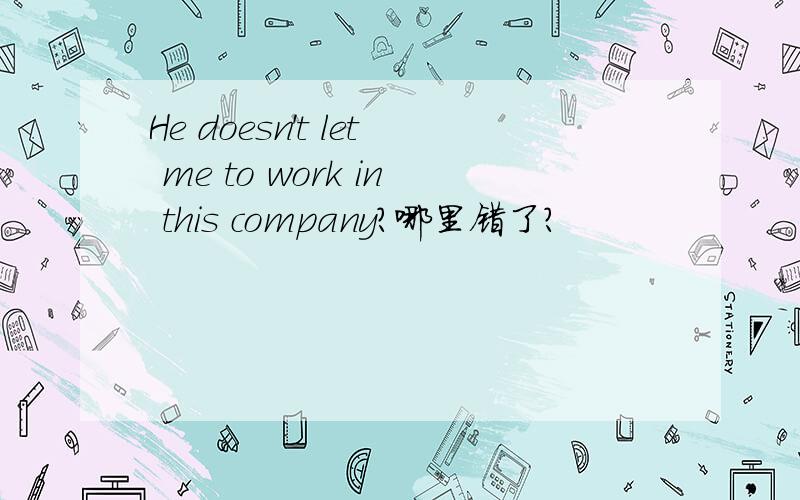 He doesn't let me to work in this company?哪里错了?