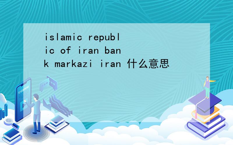 islamic republic of iran bank markazi iran 什么意思