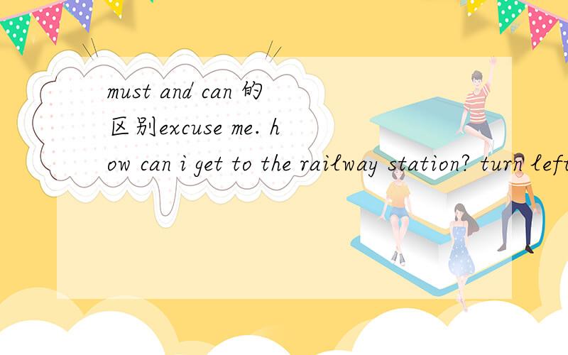 must and can 的区别excuse me. how can i get to the railway station? turn left and then follow your nose──you (mustn't can't shouldn't needn't)miss it.答案说一下