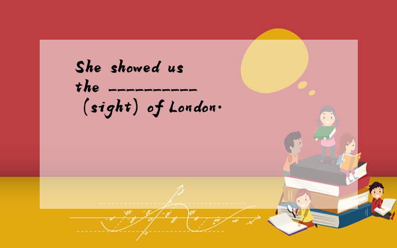 She showed us the __________ (sight) of London.