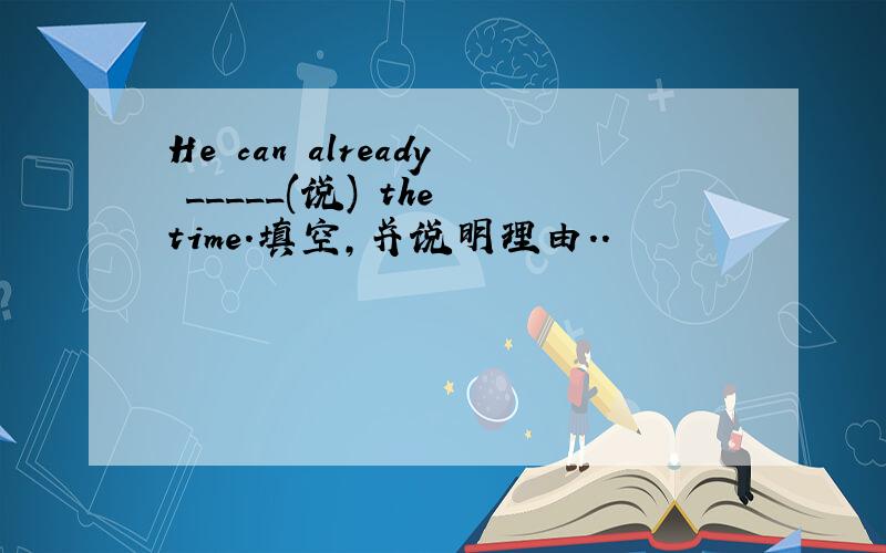 He can already _____(说) the time.填空,并说明理由．．