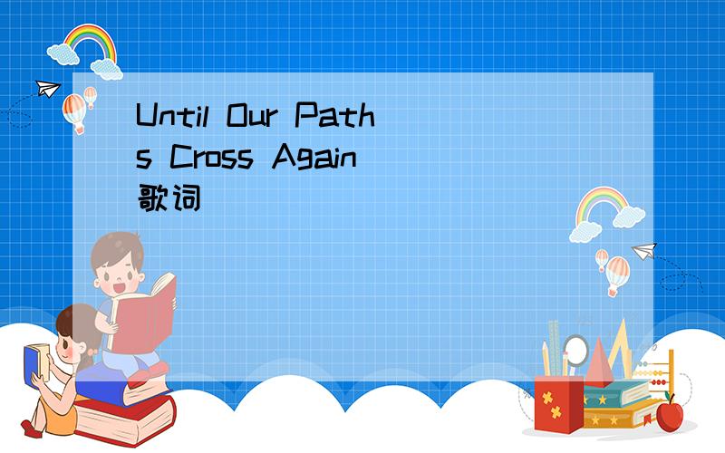 Until Our Paths Cross Again 歌词