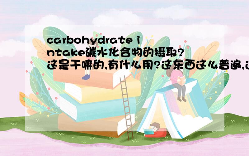 carbohydrate intake碳水化合物的摄取?这是干嘛的,有什么用?这东西这么普遍,还挽救很多人?关于写作议论文：（关于变化对人生的必要性）It is evident that well-planned and well-organized change may benefit us
