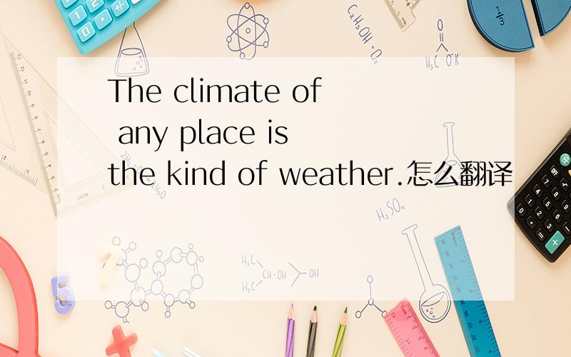 The climate of any place is the kind of weather.怎么翻译