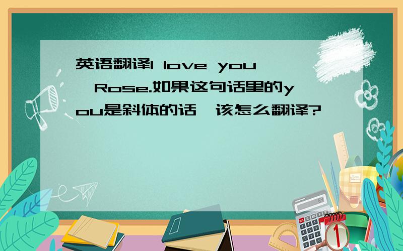 英语翻译I love you,Rose.如果这句话里的you是斜体的话,该怎么翻译?