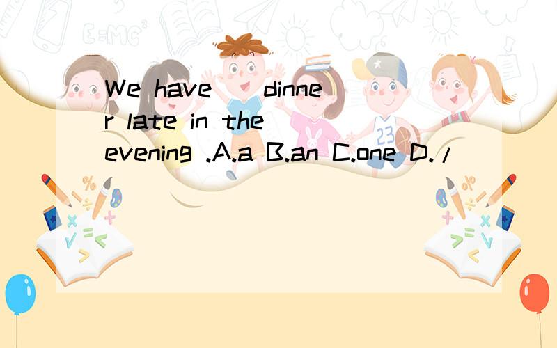 We have__dinner late in the evening .A.a B.an C.one D./