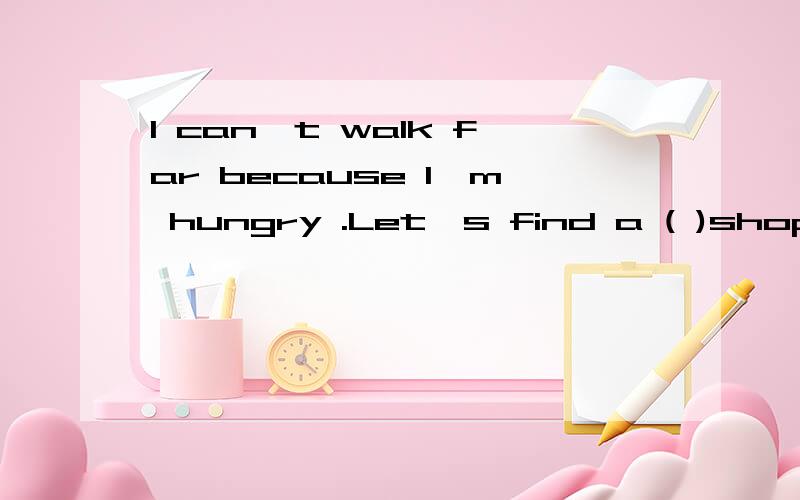 I can't walk far because I'm hungry .Let's find a ( )shop?填个单词,麻烦下
