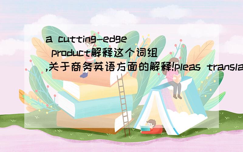 a cutting-edge product解释这个词组,关于商务英语方面的解释!pleas translate in English!