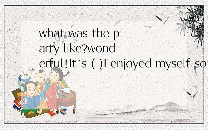 what was the party like?wonderful!It's ( )I enjoyed myself so muchA.since B.until C.after D.when