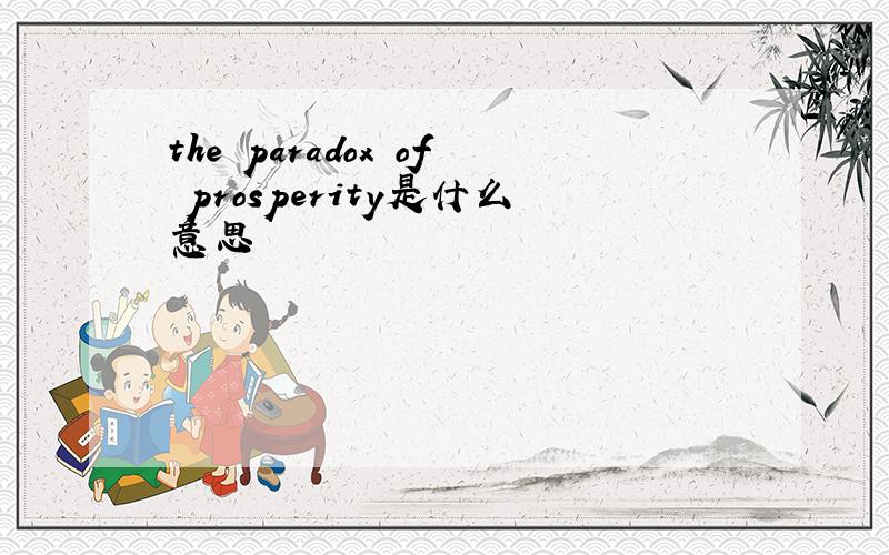 the paradox of prosperity是什么意思