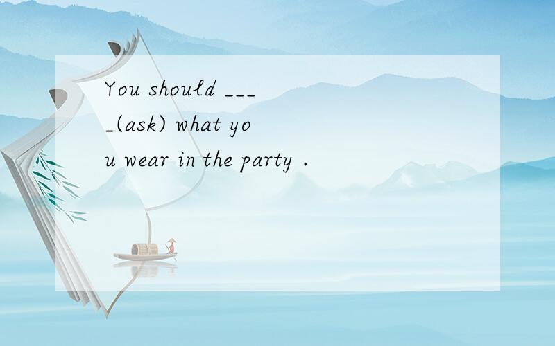 You should ____(ask) what you wear in the party .