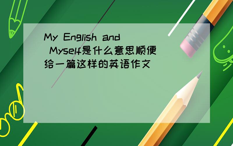 My English and Myself是什么意思顺便给一篇这样的英语作文