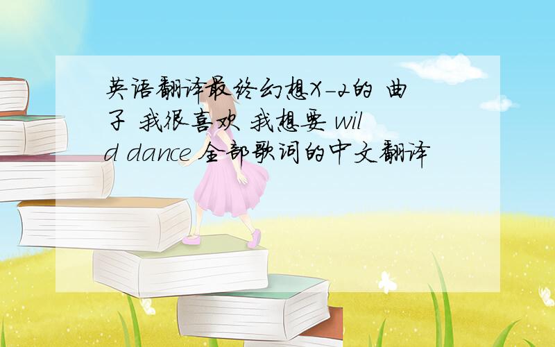 英语翻译最终幻想X-2的 曲子 我很喜欢 我想要 wild dance 全部歌词的中文翻译