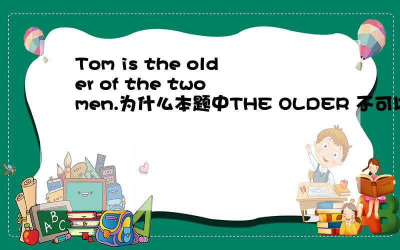 Tom is the older of the two men.为什么本题中THE OLDER 不可以换为THE OLDEST