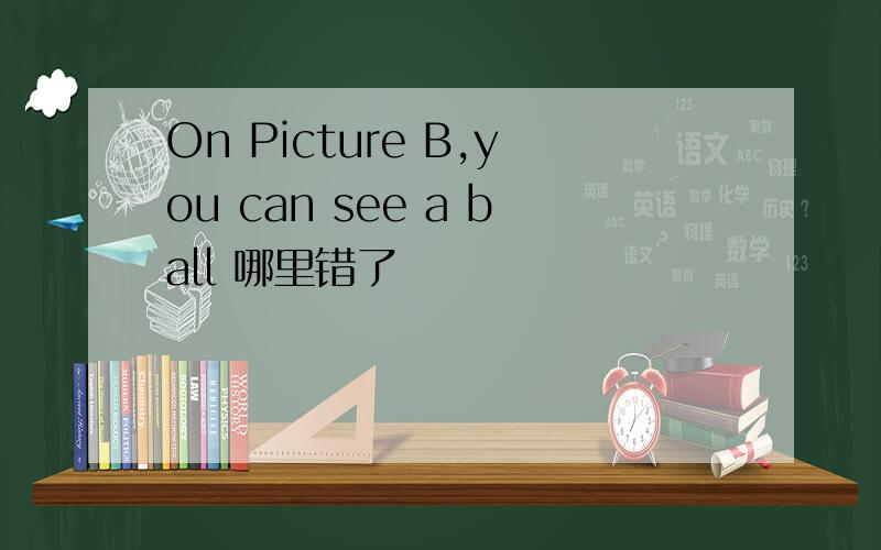 On Picture B,you can see a ball 哪里错了