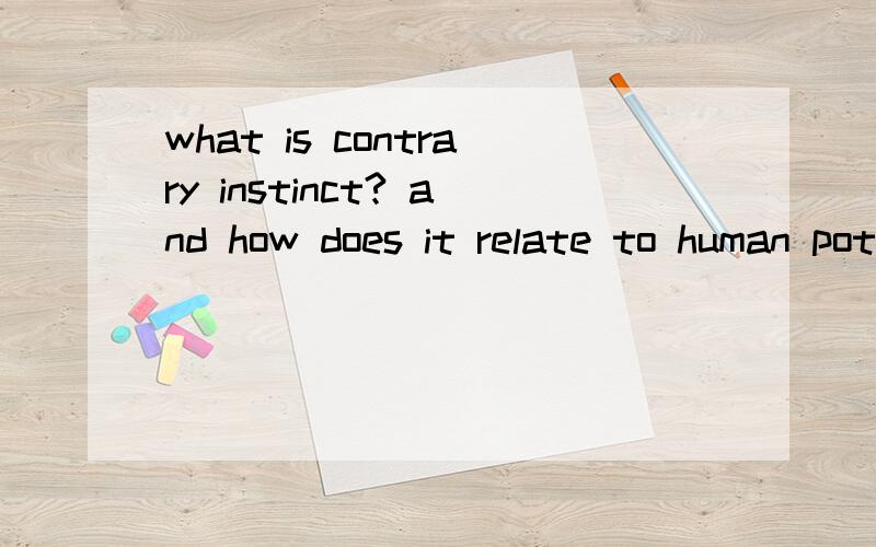 what is contrary instinct? and how does it relate to human potential.老师的意思好像是说contrary instinct这2个词解释的时候要和黑人那些东西有点关系.