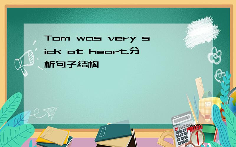 Tom was very sick at heart.分析句子结构