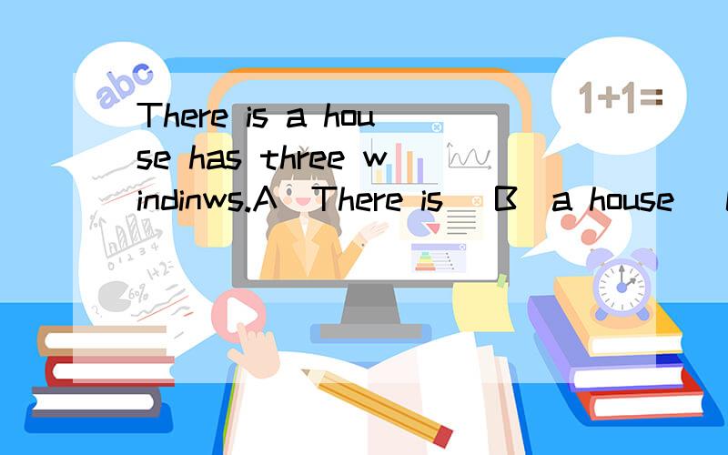 There is a house has three windinws.A(There is) B(a house) C(has) D(three windinws.)单句改错