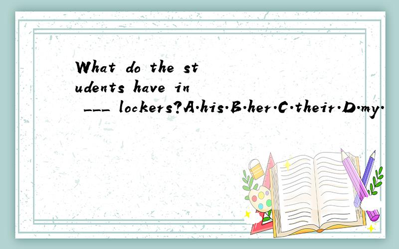 What do the students have in ___ lockers?A.his.B.her.C.their.D.my.