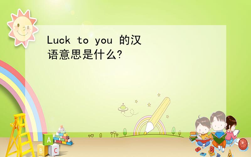 Luck to you 的汉语意思是什么?