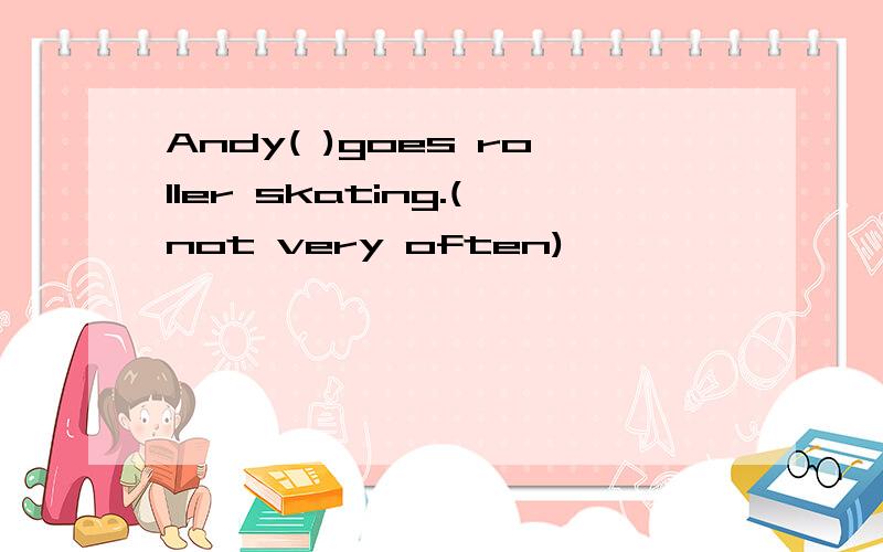 Andy( )goes roller skating.(not very often)