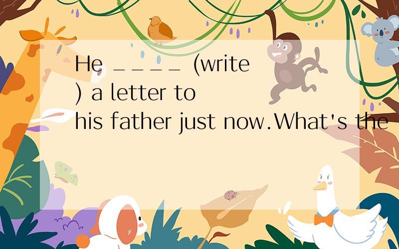 He ____ (write) a letter to his father just now.What's the ____ (mean) of 