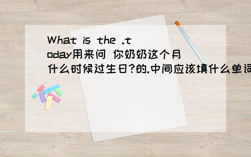 What is the .today用来问 你奶奶这个月什么时候过生日?的.中间应该填什么单词?