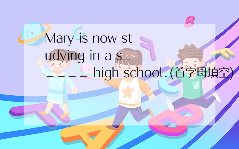 Mary is now studying in a s_____ high school.(首字母填空)