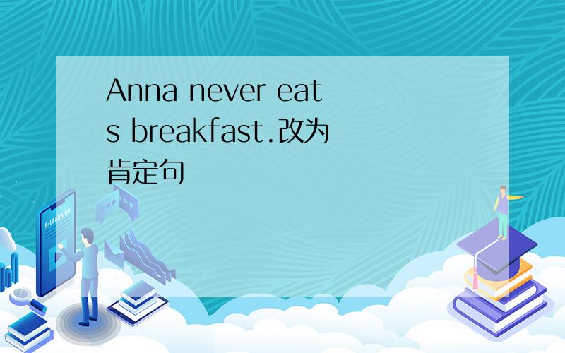 Anna never eats breakfast.改为肯定句