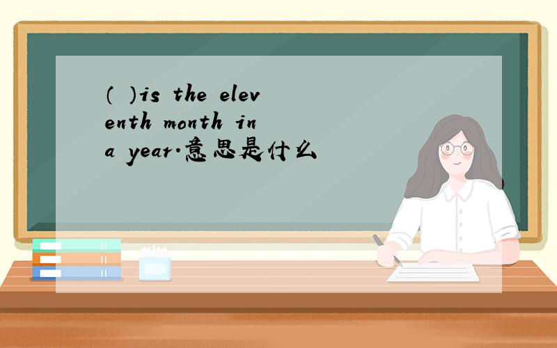 （ ）is the eleventh month in a year.意思是什么